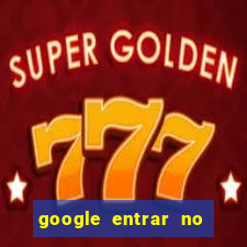 google entrar no jogo de c****